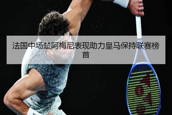 法国中场楚阿梅尼表现助力皇马保持联赛榜首